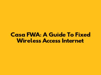 Casa FWA: A Guide To Fixed Wireless Access Internet