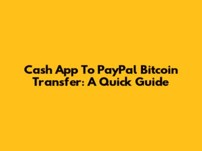 Cash App To PayPal Bitcoin Transfer: A Quick Guide