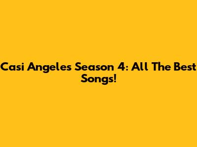 Casi Angeles Season 4: All The Best Songs!
