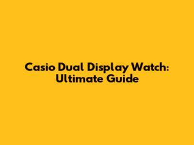 Casio Dual Display Watch: Ultimate Guide