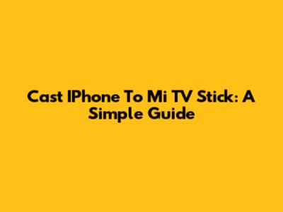 Cast IPhone To Mi TV Stick: A Simple Guide