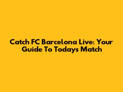 Catch FC Barcelona Live: Your Guide To Today's Match
