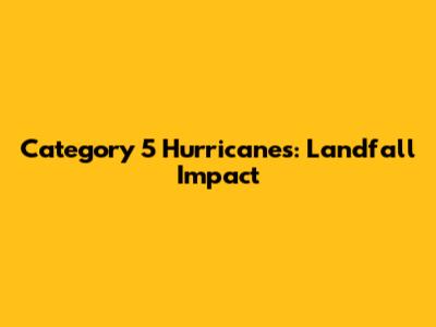 Category 5 Hurricanes: Landfall Impact
