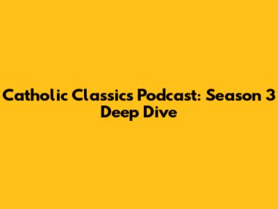 Catholic Classics Podcast: Season 3 Deep Dive