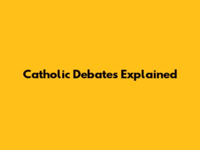 Catholic Debates Explained