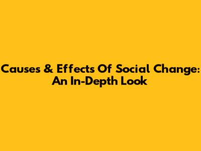 Causes & Effects Of Social Change: An In-Depth Look