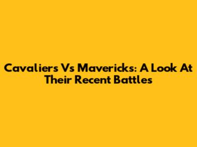 Cavaliers Vs Mavericks: A Look At Their Recent Battles