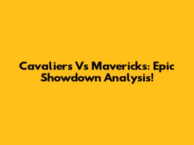 Cavaliers Vs Mavericks: Epic Showdown Analysis!