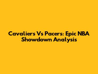 Cavaliers Vs Pacers: Epic NBA Showdown Analysis