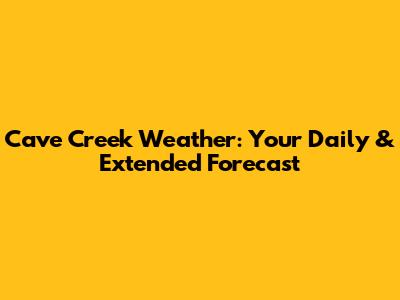 Cave Creek Weather: Your Daily & Extended Forecast
