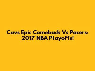 Cavs Epic Comeback Vs Pacers: 2017 NBA Playoffs!
