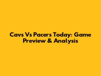 Cavs Vs Pacers Today: Game Preview & Analysis