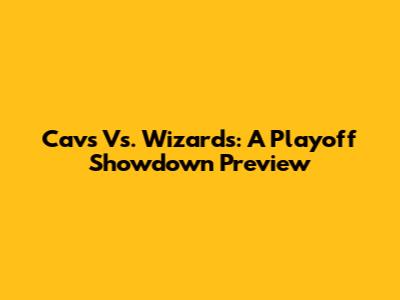 Cavs Vs. Wizards: A Playoff Showdown Preview