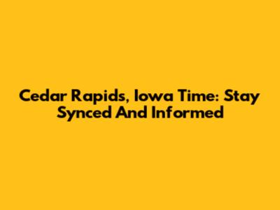 Cedar Rapids, Iowa Time: Stay Synced And Informed