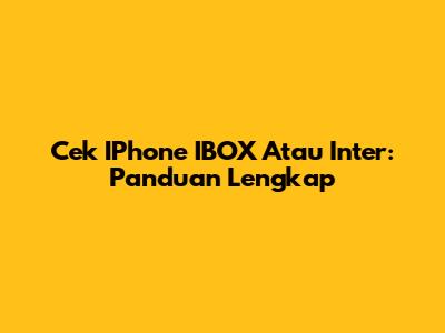 Cek IPhone IBOX Atau Inter: Panduan Lengkap