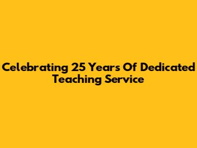 Celebrating 25 Years Of Dedicated Teaching Service