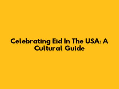 Celebrating Eid In The USA: A Cultural Guide