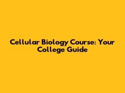 Cellular Biology Course: Your College Guide