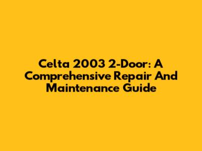 Celta 2003 2-Door: A Comprehensive Repair And Maintenance Guide