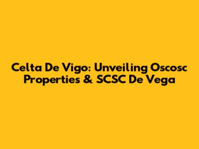 Celta De Vigo: Unveiling Oscosc Properties & SCSC De Vega