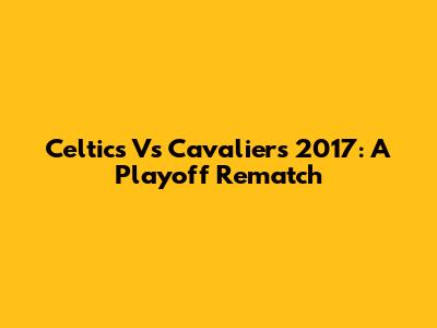 Celtics Vs Cavaliers 2017: A Playoff Rematch