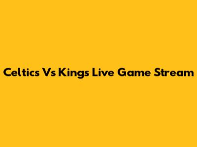 Celtics Vs Kings Live Game Stream