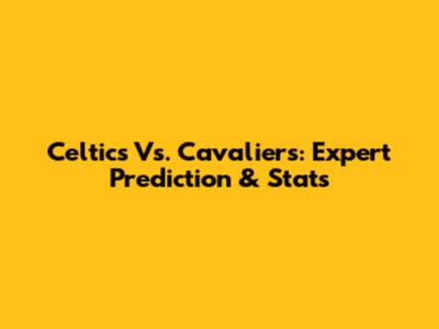 Celtics Vs. Cavaliers: Expert Prediction & Stats