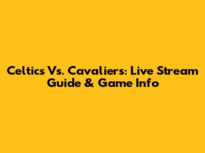Celtics Vs. Cavaliers: Live Stream Guide & Game Info