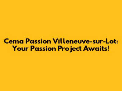 Cema Passion Villeneuve-sur-Lot: Your Passion Project Awaits!