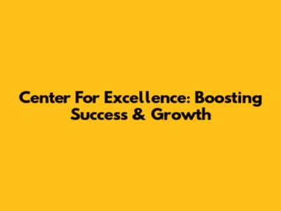 Center For Excellence: Boosting Success & Growth