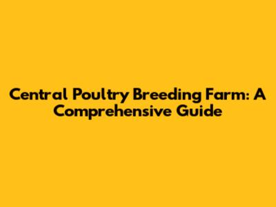 Central Poultry Breeding Farm: A Comprehensive Guide