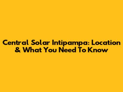 Central Solar Intipampa: Location & What You Need To Know