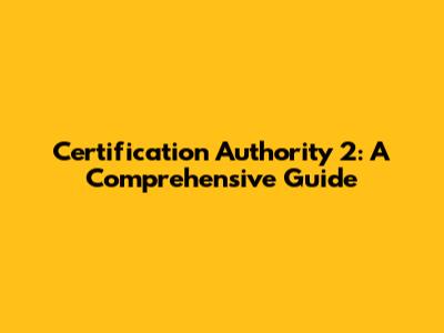 Certification Authority 2: A Comprehensive Guide