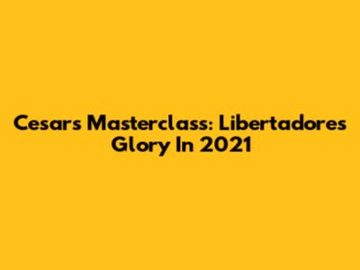 Cesar's Masterclass: Libertadores Glory In 2021