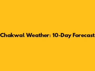 Chakwal Weather: 10-Day Forecast