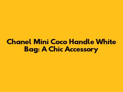 Chanel Mini Coco Handle White Bag: A Chic Accessory