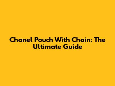 Chanel Pouch With Chain: The Ultimate Guide