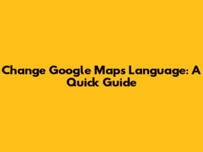 Change Google Maps Language: A Quick Guide