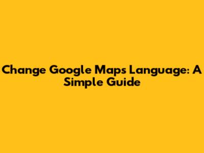 Change Google Maps Language: A Simple Guide