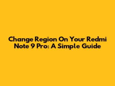 Change Region On Your Redmi Note 9 Pro: A Simple Guide
