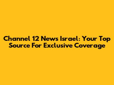 Channel 12 News Israel: Your Top Source For Exclusive Coverage