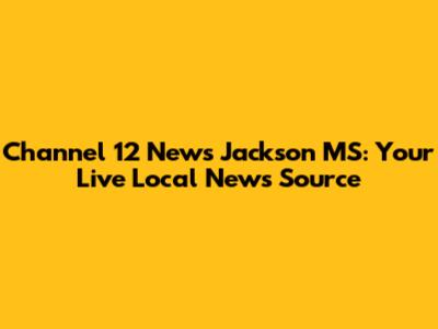 Channel 12 News Jackson MS: Your Live Local News Source