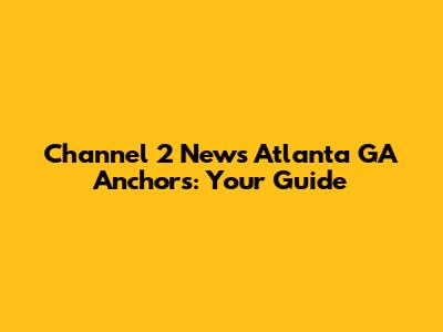 Channel 2 News Atlanta GA Anchors: Your Guide