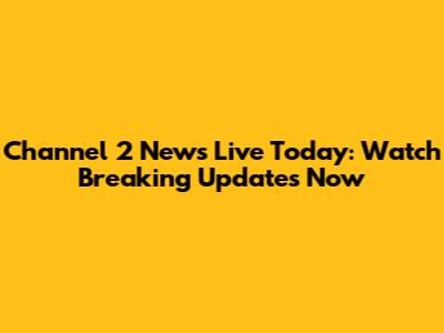 Channel 2 News Live Today: Watch Breaking Updates Now