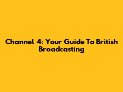 Channel 4: Your Guide To British Broadcasting