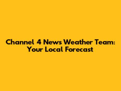 Channel 4 News Weather Team: Your Local Forecast