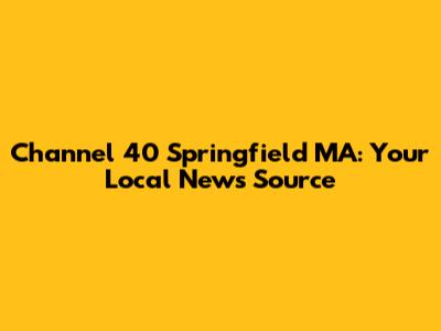 Channel 40 Springfield MA: Your Local News Source