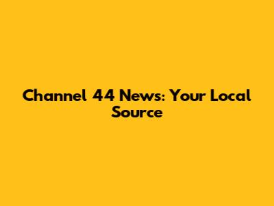 Channel 44 News: Your Local Source