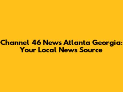 Channel 46 News Atlanta Georgia: Your Local News Source