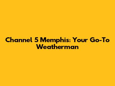 Channel 5 Memphis: Your Go-To Weatherman